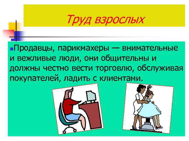 Труд взрослых Продавцы, парикмахеры — внимательные и вежливые люди, они общительны и должны честно