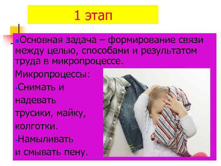 1 этап Основная задача – формирование связи между целью, способами и результатом труда в