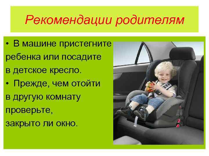 Рекомендации родителям • В машине пристегните ребенка или посадите в детское кресло. • Прежде,