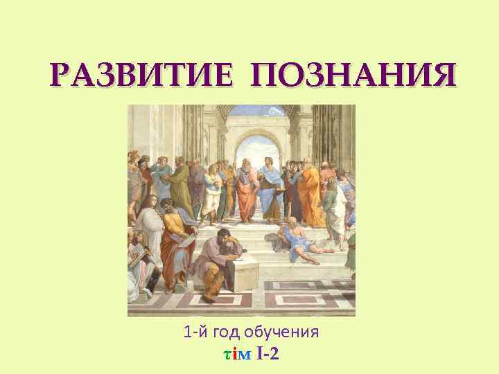 РАЗВИТИЕ ПОЗНАНИЯ 1 -й год обучения τiм I-2 