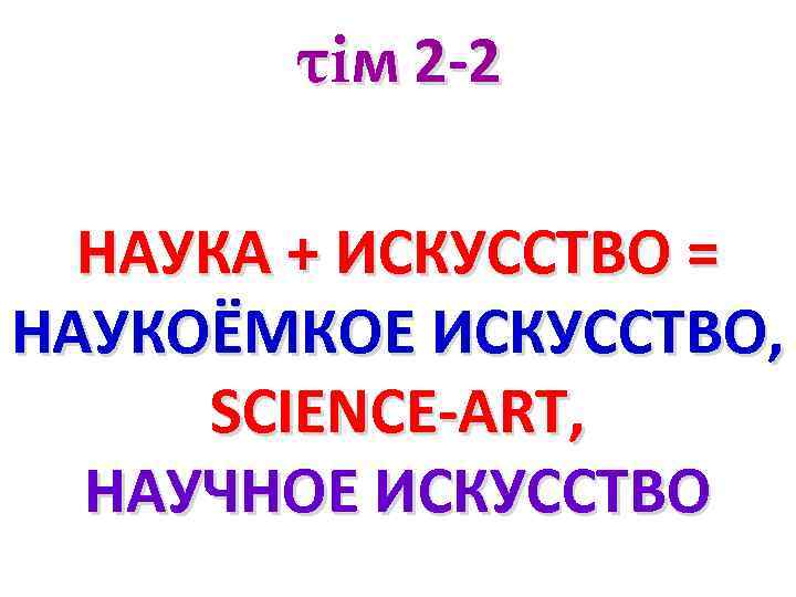 τiм 2 -2 НАУКА + ИСКУССТВО = НАУКОЁМКОЕ ИСКУССТВО, SCIENCE-ART, НАУЧНОЕ ИСКУССТВО 