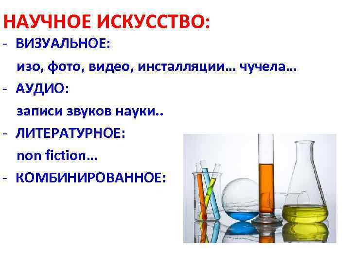 НАУЧНОЕ ИСКУССТВО: - ВИЗУАЛЬНОЕ: изо, фото, видео, инсталляции… чучела… - АУДИО: записи звуков науки.