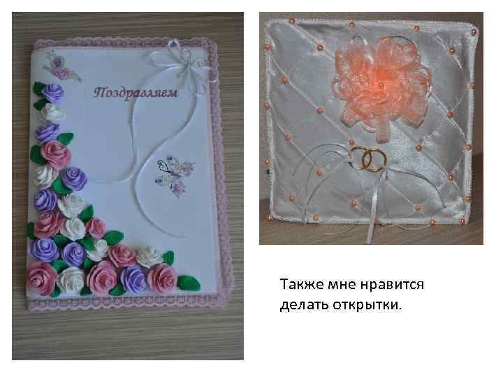 Также мне нравится делать открытки. 