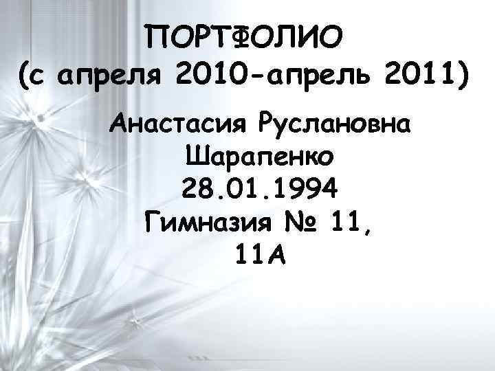 ПОРТФОЛИО (с апреля 2010 -апрель 2011) Анастасия Руслановна Шарапенко 28. 01. 1994 Гимназия №