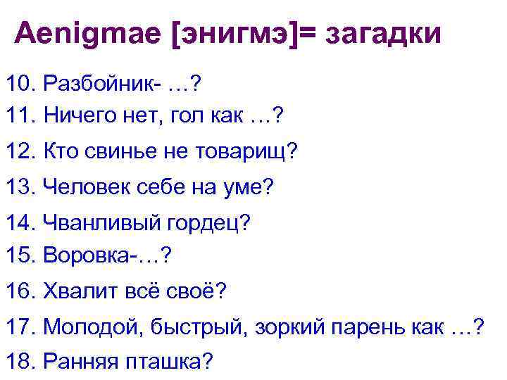 Aenigmae [энигмэ]= загадки 10. Разбойник- …? 11. Ничего нет, гол как …? 12. Кто