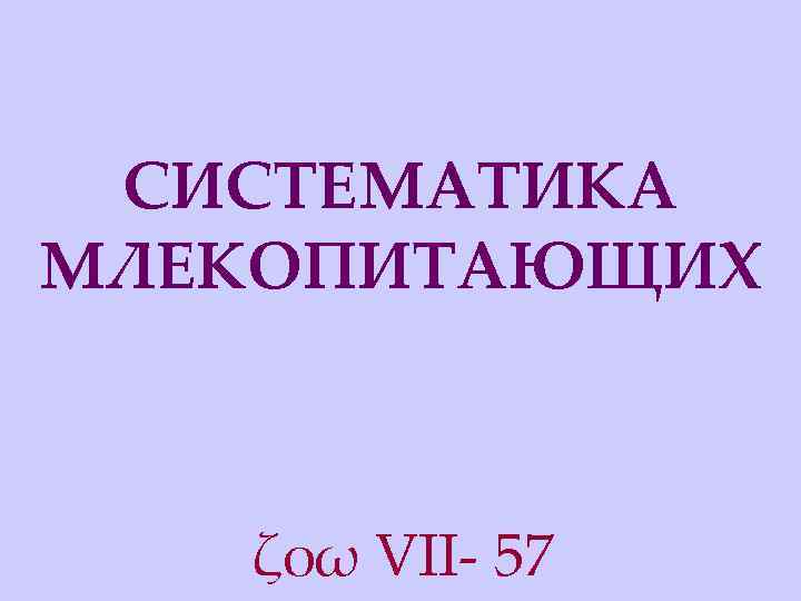 СИСТЕМАТИКА МЛЕКОПИТАЮЩИХ ζοω VII- 57 