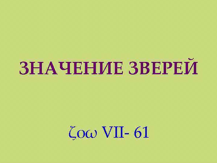 ЗНАЧЕНИЕ ЗВЕРЕЙ ζοω VII- 61 