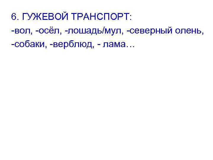 6. ГУЖЕВОЙ ТРАНСПОРТ: -вол, -осёл, -лошадь/мул, -северный олень, -собаки, -верблюд, - лама… 