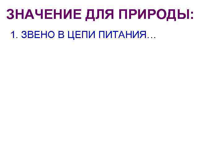 ЗНАЧЕНИЕ ДЛЯ ПРИРОДЫ: 1. ЗВЕНО В ЦЕПИ ПИТАНИЯ… 