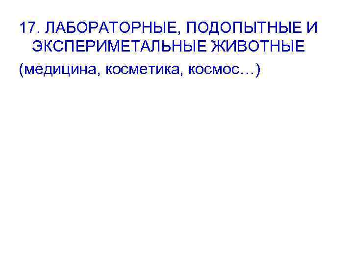 17. ЛАБОРАТОРНЫЕ, ПОДОПЫТНЫЕ И ЭКСПЕРИМЕТАЛЬНЫЕ ЖИВОТНЫЕ (медицина, косметика, космос…) 