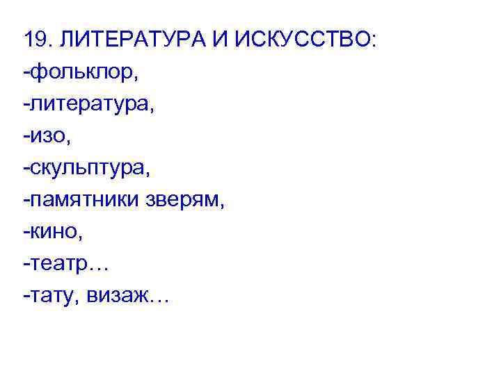 19. ЛИТЕРАТУРА И ИСКУССТВО: -фольклор, -литература, -изо, -скульптура, -памятники зверям, -кино, -театр… -тату, визаж…