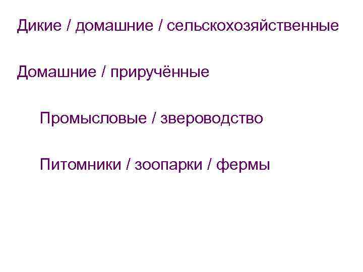 Дикие / домашние / сельскохозяйственные Домашние / приручённые Промысловые / звероводство Питомники / зоопарки