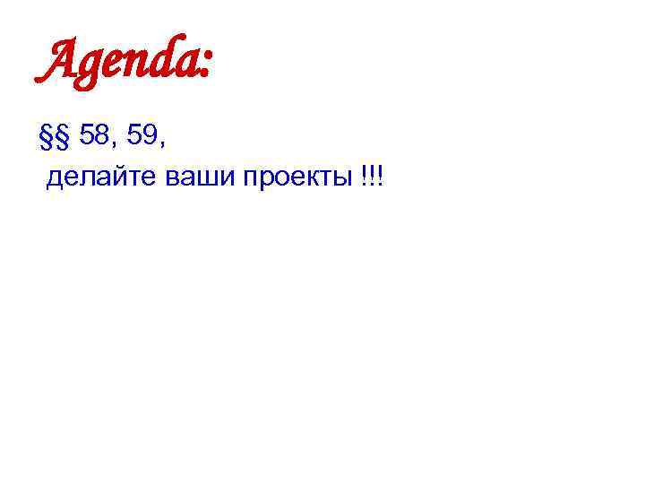 Agenda: §§ 58, 59, делайте ваши проекты !!! 