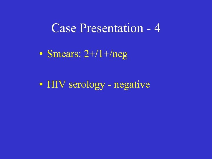 Case Presentation - 4 • Smears: 2+/1+/neg • HIV serology - negative 