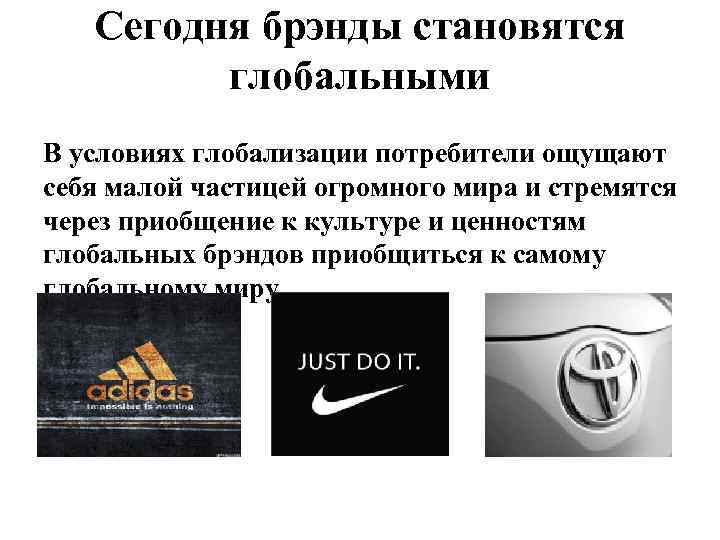 Сегодня брэнды становятся глобальными В условиях глобализации потребители ощущают себя малой частицей огромного мира