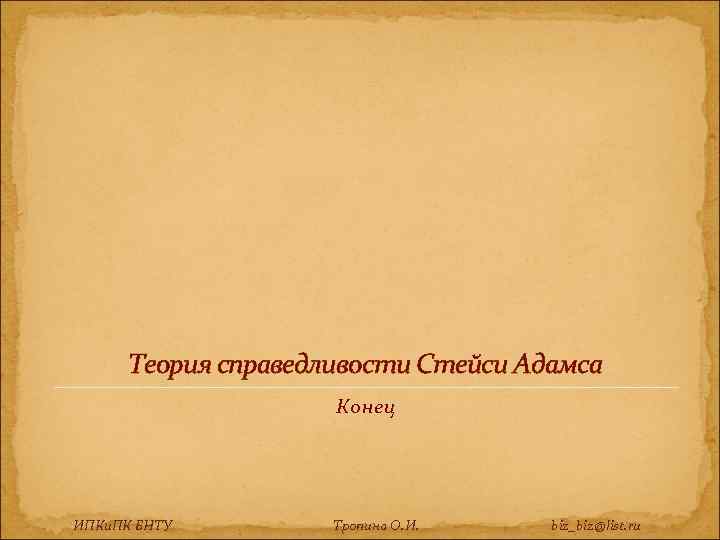 Теория справедливости Стейси Адамса Конец ИПКи. ПК БНТУ Тропина О. И. biz_biz@list. ru 