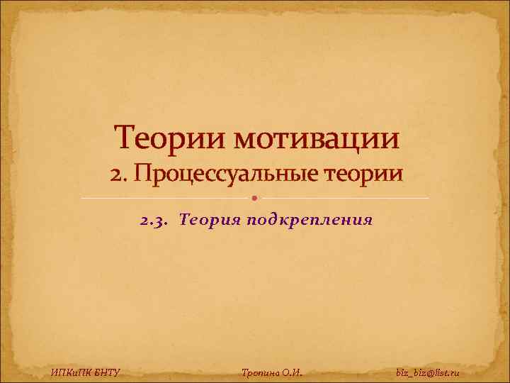 Теории мотивации 2. Процессуальные теории 2. 3. Теория подкрепления ИПКи. ПК БНТУ Тропина О.