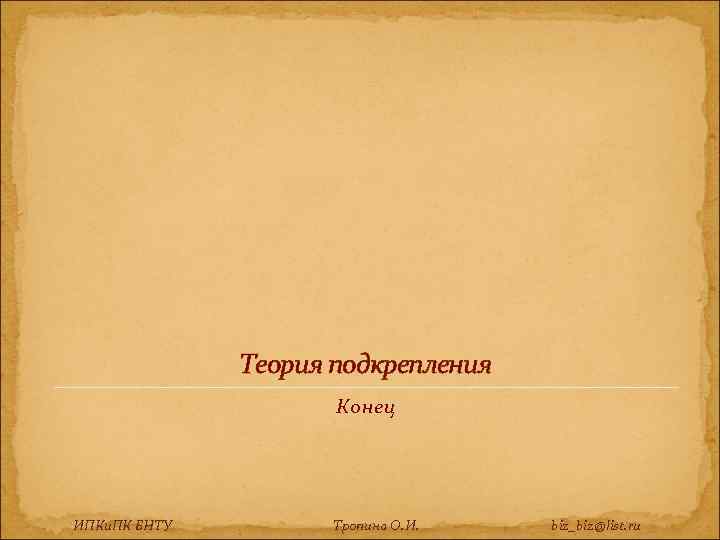 Теория подкрепления Конец ИПКи. ПК БНТУ Тропина О. И. biz_biz@list. ru 