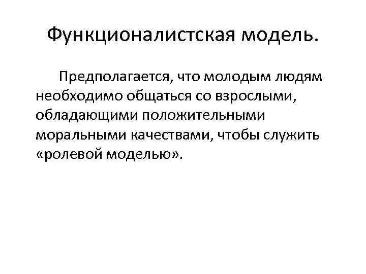 Функционалистская модель. Предполагается, что молодым людям необходимо общаться со взрослыми, обладающими положительными моральными качествами,