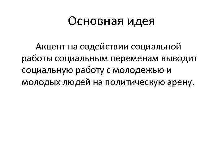 Основная идея Акцент на содействии социальной работы социальным переменам выводит социальную работу с молодежью