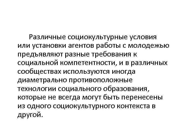 Различные социокультурные условия или установки агентов работы с молодежью предъявляют разные требования к социальной