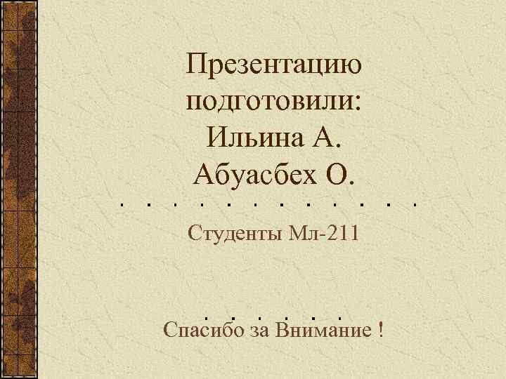 Презентацию подготовили: Ильина А. Абуасбех О. Студенты Мл-211 Спасибо за Внимание ! 