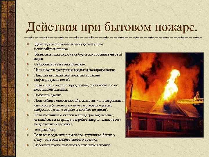 Действия при бытовом пожаре. Действуйте спокойно и рассудительно, не поддавайтесь панике. Известите пожарную службу,
