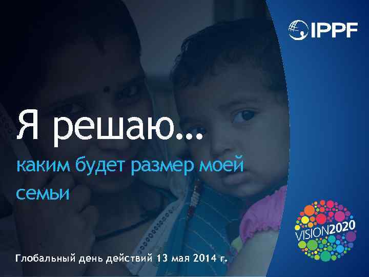 Я решаю… каким будет размер моей семьи Глобальный день действий 13 мая 2014 г.
