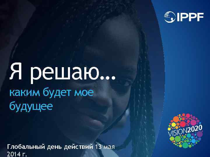 Я решаю… каким будет мое будущее Глобальный день действий 13 мая 2014 г. 