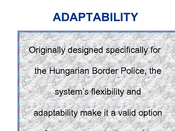 ADAPTABILITY Originally designed specifically for the Hungarian Border Police, the system’s flexibility and adaptability