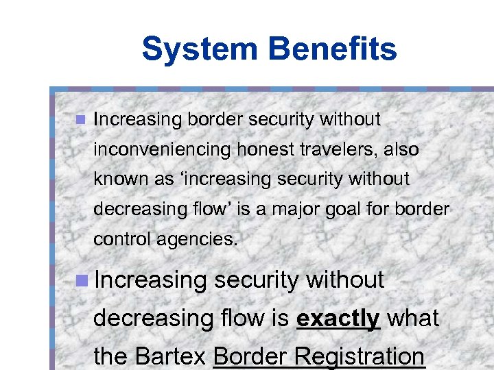 System Benefits n Increasing border security without inconveniencing honest travelers, also known as ‘increasing