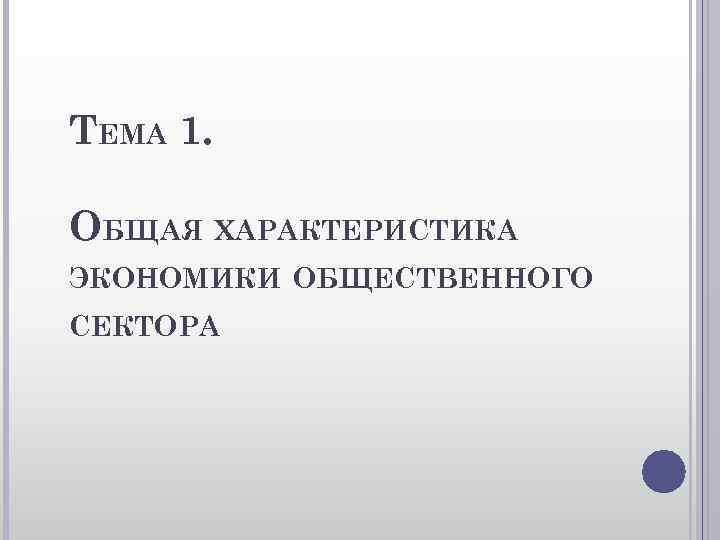 ТЕМА 1. ОБЩАЯ ХАРАКТЕРИСТИКА ЭКОНОМИКИ ОБЩЕСТВЕННОГО СЕКТОРА 