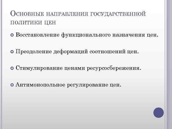 ОСНОВНЫЕ НАПРАВЛЕНИЯ ГОСУДАРСТВЕННОЙ ПОЛИТИКИ ЦЕН Восстановление функционального назначения цен. Преодоление деформаций соотношений цен. Стимулирование