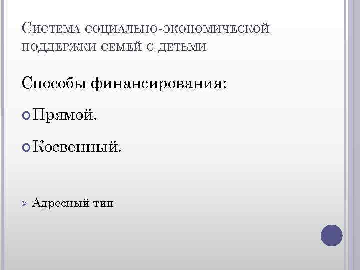 СИСТЕМА СОЦИАЛЬНО-ЭКОНОМИЧЕСКОЙ ПОДДЕРЖКИ СЕМЕЙ С ДЕТЬМИ Способы финансирования: Прямой. Косвенный. Ø Адресный тип 