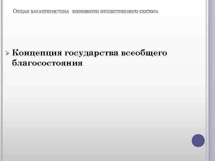 ОБЩАЯ ХАРАКТЕРИСТИКА Ø Концепция ЭКОНОМИКИ ОБЩЕСТВЕННОГО СЕКТОРА государства всеобщего благосостояния 