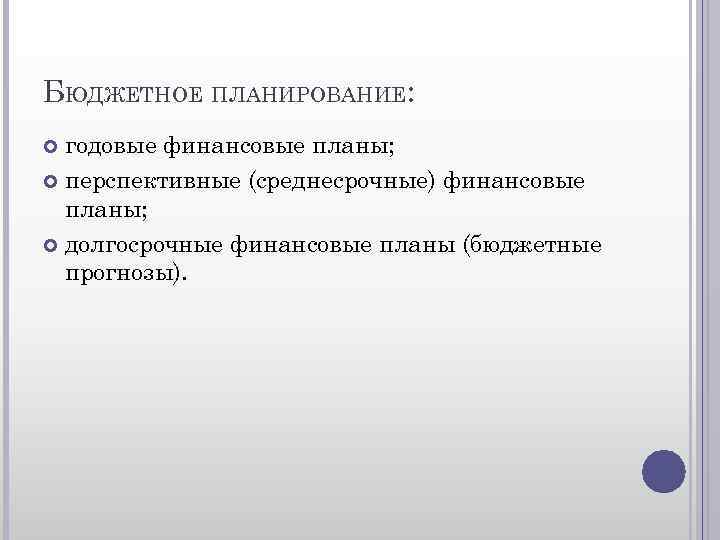 БЮДЖЕТНОЕ ПЛАНИРОВАНИЕ: годовые финансовые планы; перспективные (среднесрочные) финансовые планы; долгосрочные финансовые планы (бюджетные прогнозы).