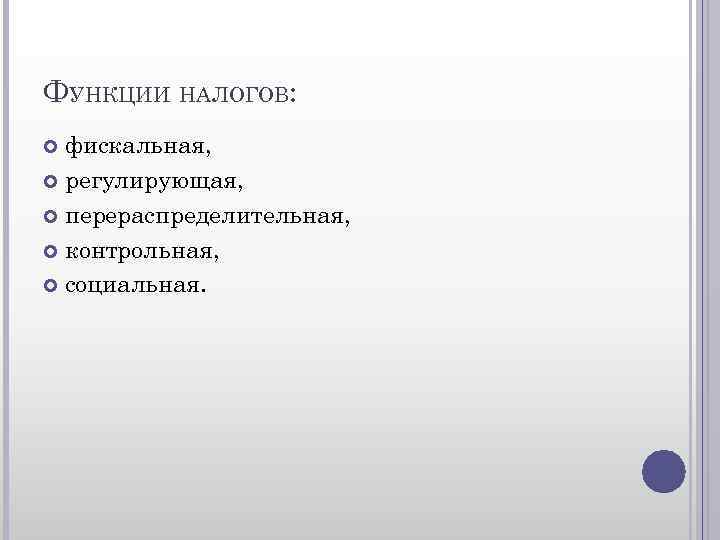 ФУНКЦИИ НАЛОГОВ: фискальная, регулирующая, перераспределительная, контрольная, социальная. 