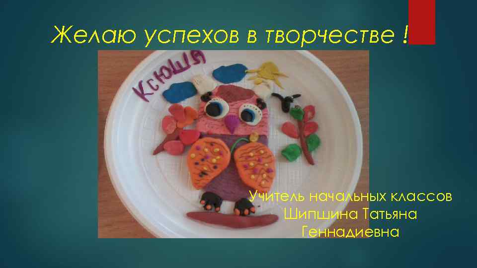 Желаю успехов в творчестве ! Учитель начальных классов Шипшина Татьяна Геннадиевна 
