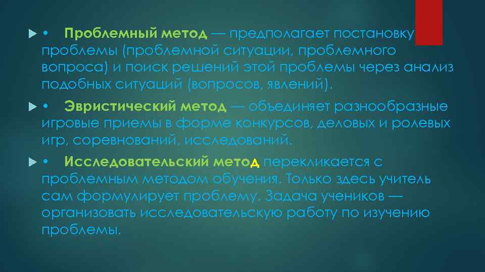 • Проблемный метод — предполагает постановку проблемы (проблемной ситуации, проблемного вопроса) и поиск