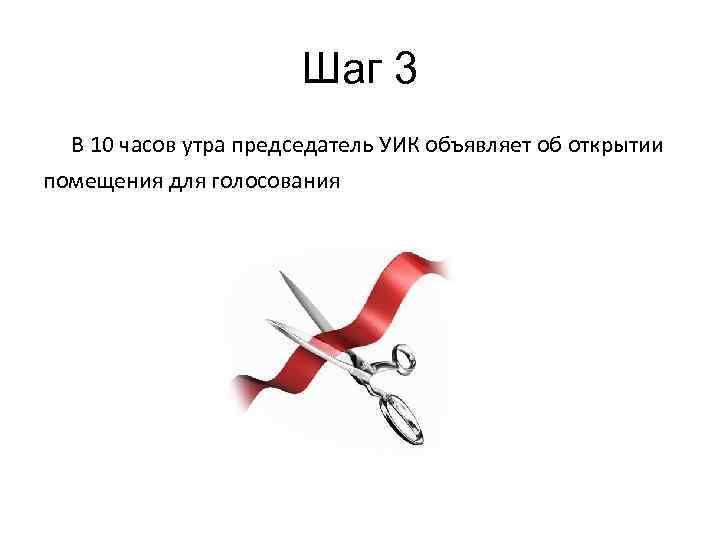 Шаг 3 В 10 часов утра председатель УИК объявляет об открытии помещения для голосования