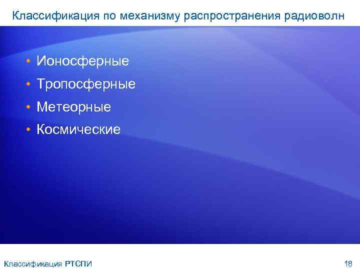 Классификация по механизму распространения радиоволн • Ионосферные • Тропосферные • Метеорные • Космические Классификация