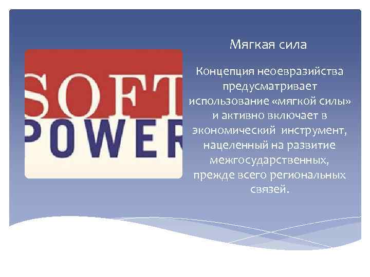 Мягкая сила Концепция неоевразийства предусматривает использование «мягкой силы» и активно включает в экономический инструмент,