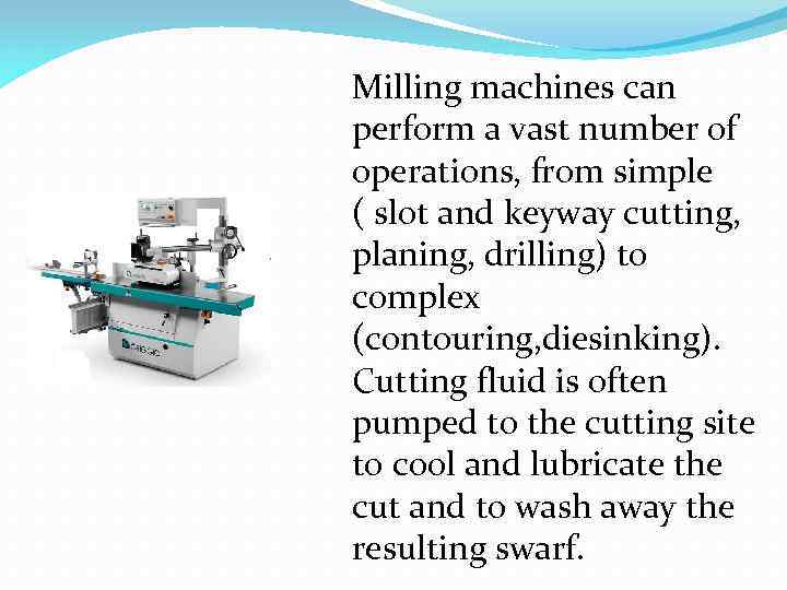 Milling machines can perform a vast number of operations, from simple ( slot and