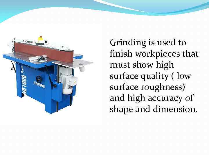 Grinding is used to finish workpieces that must show high surface quality ( low