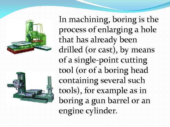 In machining, boring is the process of enlarging a hole that has already been