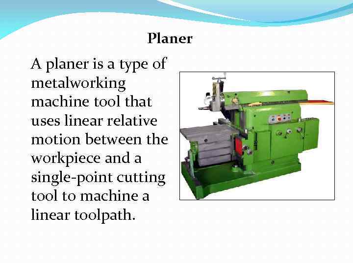 Planer A planer is a type of metalworking machine tool that uses linear relative