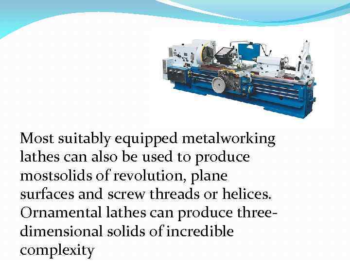 Most suitably equipped metalworking lathes can also be used to produce mostsolids of revolution,