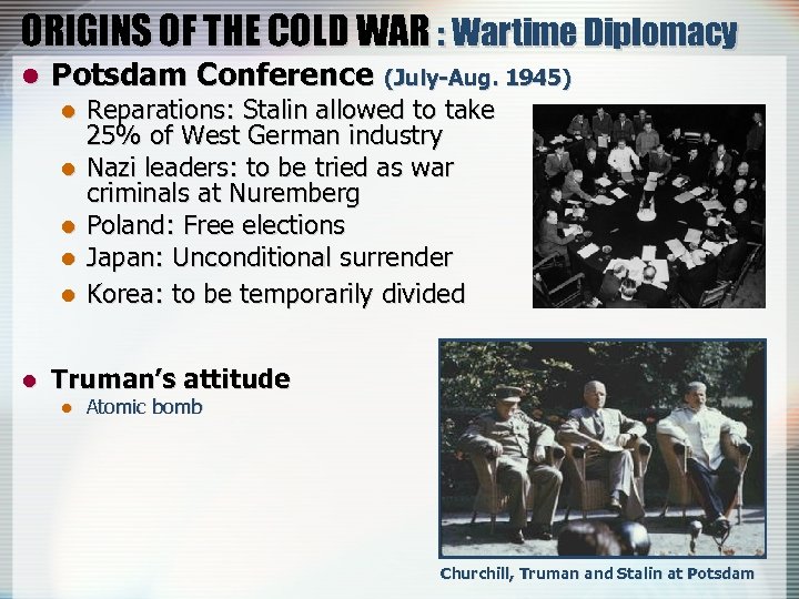 ORIGINS OF THE COLD WAR : Wartime Diplomacy l Potsdam Conference (July-Aug. 1945) l
