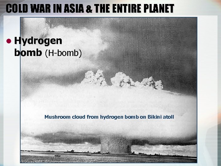 COLD WAR IN ASIA & THE ENTIRE PLANET l Hydrogen bomb (H-bomb) Mushroom cloud