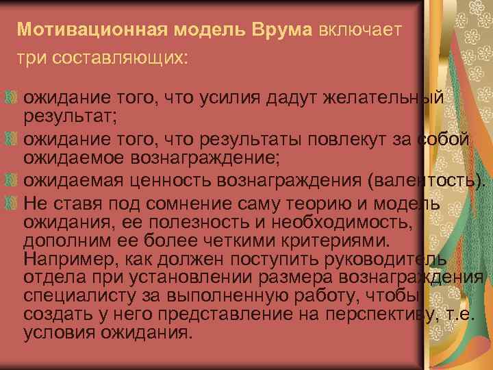 Мотивационная модель Врума включает три составляющих: ожидание того, что усилия дадут желательный результат; ожидание